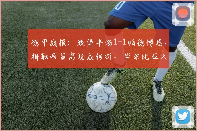 德甲战报:狼堡半场1-1帕德博恩,梅勒两黄离场成转折,毕尔比亚火速扳平解析