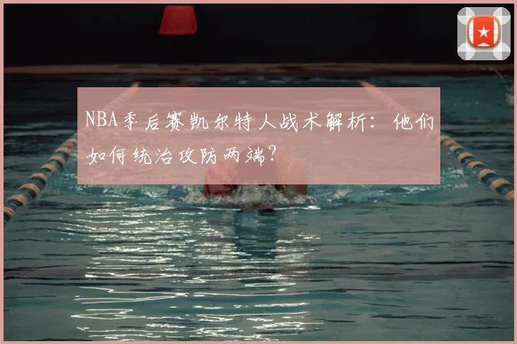 NBA季后赛凯尔特人战术解析：他们如何统治攻防两端？