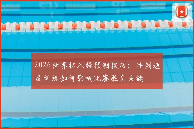 2026世界杯八强预测技巧：冲刺速度训练如何影响比赛胜负关键