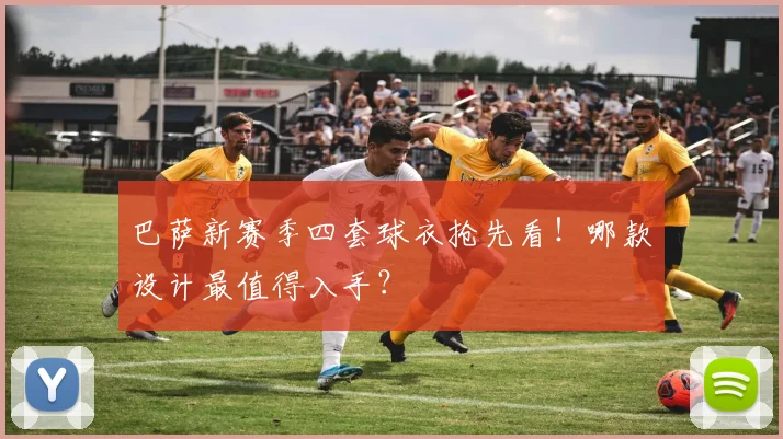 巴萨新赛季四套球衣抢先看!哪款设计最值得入手?