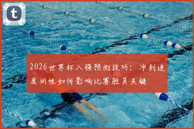 2026世界杯八强预测技巧：冲刺速度训练如何影响比赛胜负关键