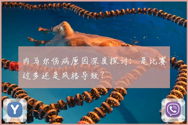 内马尔伤病原因深度探讨：是比赛过多还是风格导致？
