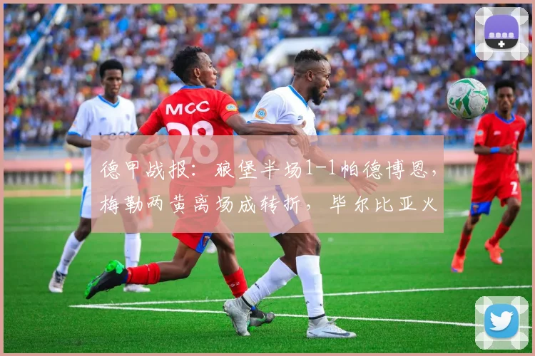德甲战报:狼堡半场1-1帕德博恩,梅勒两黄离场成转折,毕尔比亚火速扳平解析