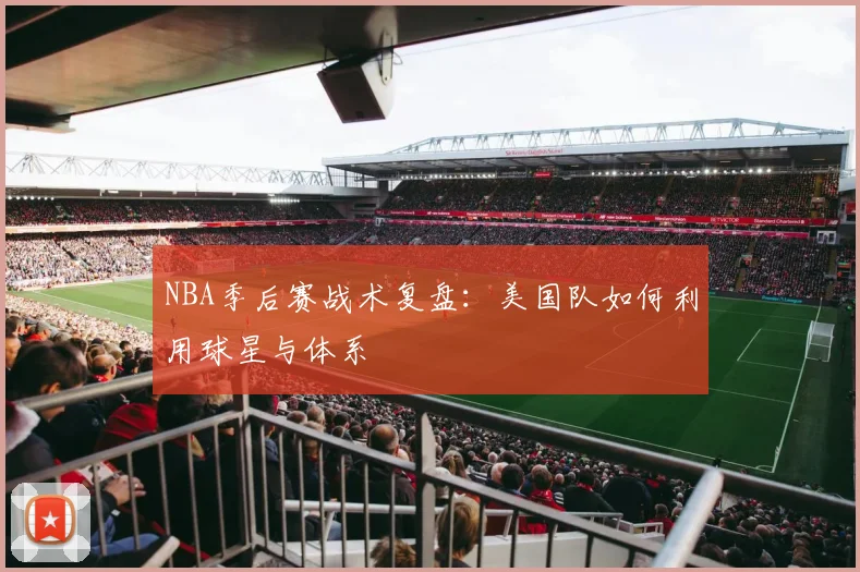 NBA季后赛战术复盘:美国队如何利用球星与体系