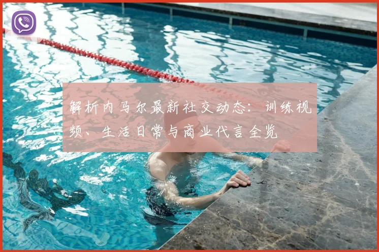 解析内马尔最新社交动态:训练视频、生活日常与商业代言全览