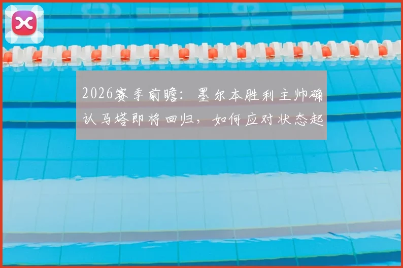 2026赛季前瞻：墨尔本胜利主帅确认马塔即将回归，如何应对状态起伏的西部联？