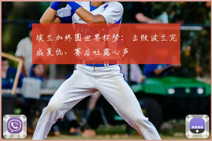 埃兰加终圆世界杯梦：击败波兰完成复仇，赛后吐露心声